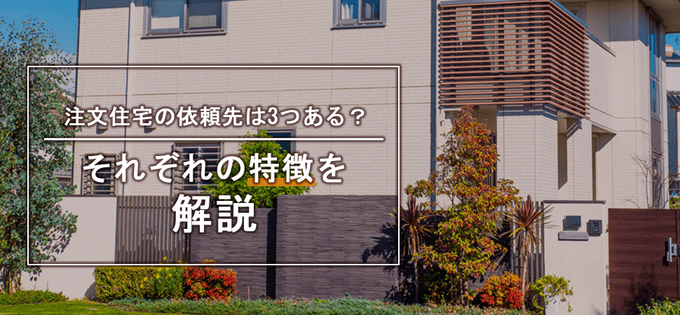 注文住宅の依頼先は3つある？それぞれの特徴を解説